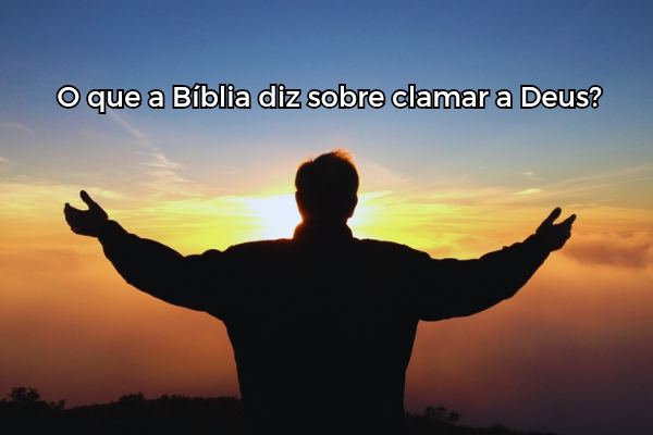 O Que a Bíblia Diz Sobre Clamar a Deus?